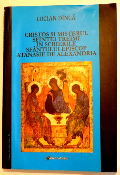 CRISTOS SI MISTERUL SFINTEI TREIMI IN SCRIERILE SFANTULUI EPISCOP ATANASIE DE ALEXANDRIA de LUCIAN DINCA , 2015