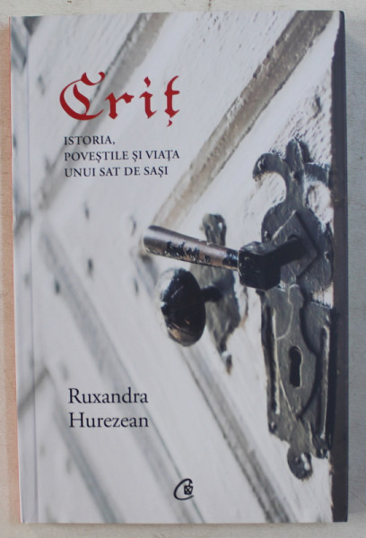 CRIT - ISTORIA , POVESTILE SI VIATA UNUI SAT DE SASI de RUXANDRA HUREZEAN , 2017