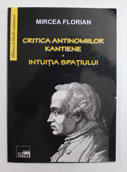 CRITICA ANTINOMIILOR KANTIENE  /  INTUITIA SPATIULUI de MIRCEA FLORIAN , 2010