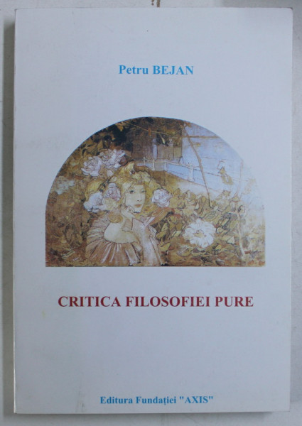 CRITICA FILOSOFIEI PURE de PETRU BEJAN , 2000 DEDICATIE*