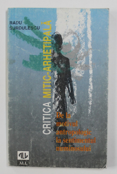CRITICA MITIC - ARHETIPALA - DE LA MOTIVUL ANTROPOLOGIC LA SENTIMENTUL NUMINOSULUI de RADU SURDULESCU , 1997