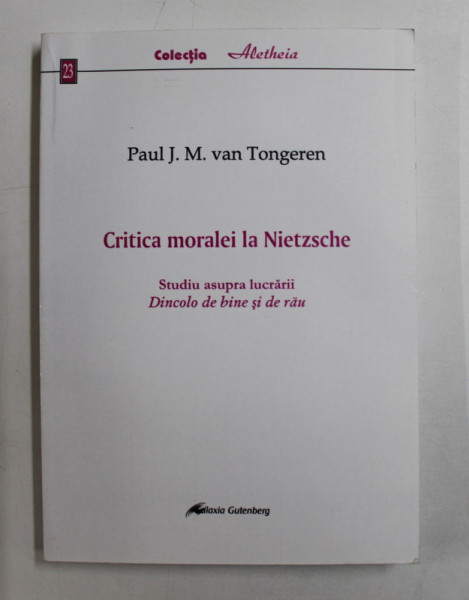 CRITICA MORALEI LA NIETZSCHE  - STUDIU ASUPRA LUCRARII  ' DINCOLO DE BINE SI DE RAU ' de PAUL J.M. VAN TONGEREN , traducere din gemana de ADRIANA POP , 2005  , DEDICATIE *