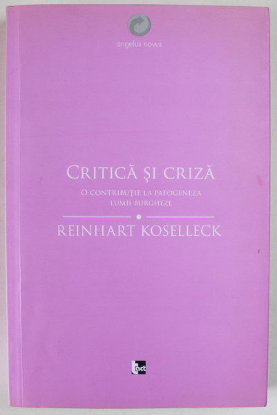 CRITICA SI CRIZA , O CONTRIBUTIE LA PATOGENEZA LUMII BURGHEZE de REINHART KOSELLECK , 2013