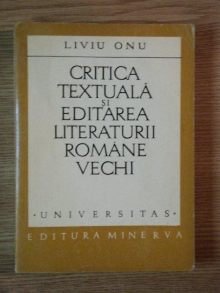 CRITICA TEXTUALA SI EDITAREA LITERATURII ROMANE VECHI de LIVIU ONU , 1973