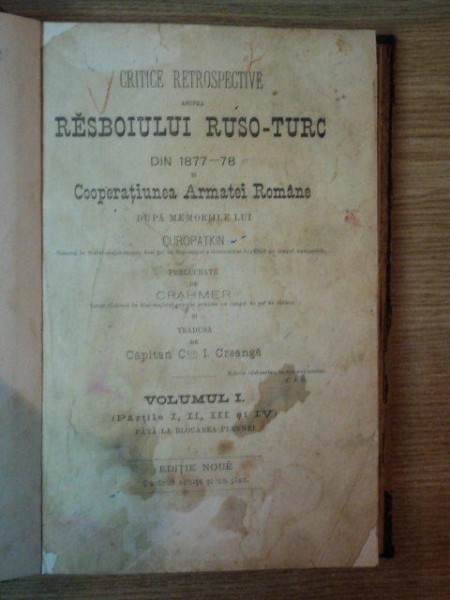 CRITICE RETROSPECTIVE ASUPRA REZBOIULUI RUSO TURC DIN 1877-88 SI COOPERATIUNEA ARMATEI ROMANE DUPA MEMORIILE LUI CUROPATKIN- CRAHMER, VOL.I, PARTILE I-IV