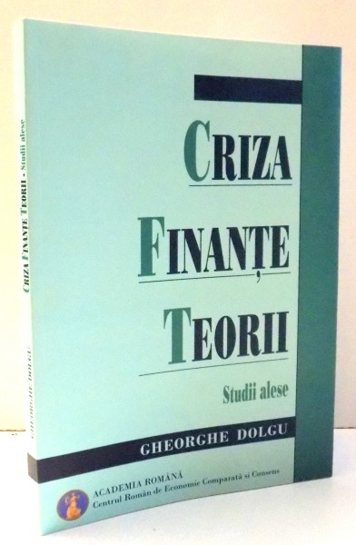 CRIZA, FINANTE , TEORII ,  STUDII ALESE de GHEORGHE DOLGU , 2009
