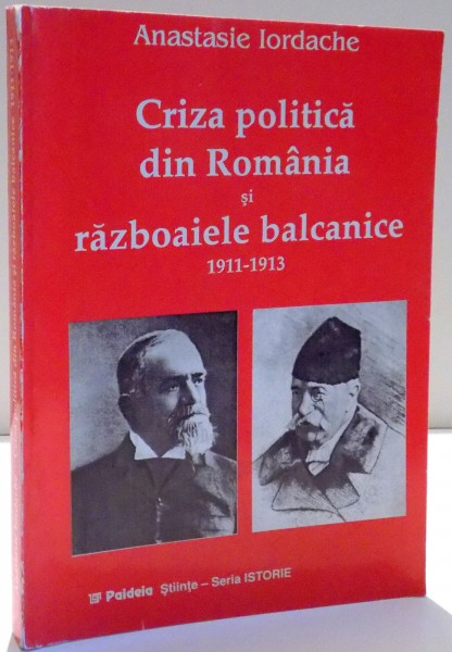 CRIZA POLITICA DIN ROMANIA SI RAZBOAIELE BALCANICE 1911-1913 de ANASTASIE IORDACHE
