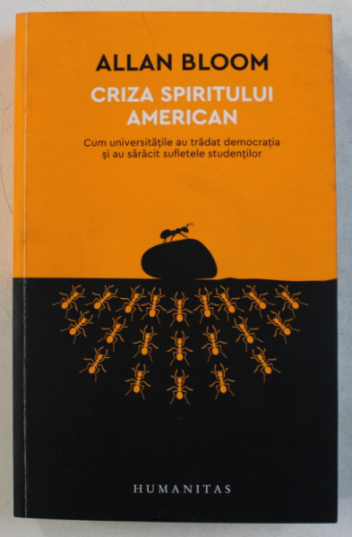CRIZA SPIRITULUI AMERICAN  - CUM UNIVERSITATILE AU TRADAT DEMOCRATIA SI AU SARACIT SUFLETELE STUDENTILOR de ALLAN BLOOM , 2017