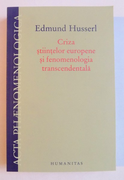 CRIZA STIINTELOR EUROPENE SI FENOMENOLOGIA TRANSCENDENTALA de EDMUND HUSSERL , 2011