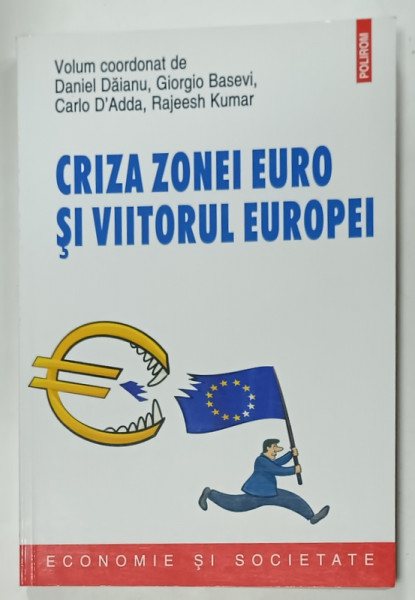 CRIZA  ZONEI EURO SI VIITORUL EUROPEI , volum coordonat de DANIEL DAIANU ...RAJEESH KUMAR , 2016