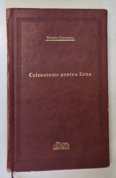 CRIZANTEME PENTRU ERNA de THEODOR CONSTANTIN , 2008 *EDITIE DE LUX , *PREZINTA URME DE UZURA ( VEZI FOTO )