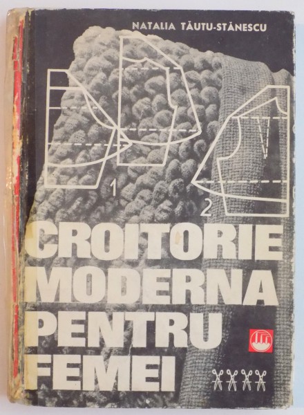 CROITORIE MODERNA PENTRU FEMEI de NATALIA TAUTU STANESCU , 1969 *COTOR REFACUT