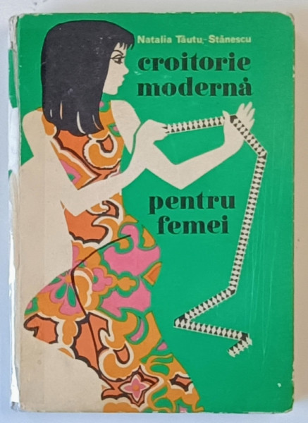 CROITORIE MODERNA PENTRU FEMEI , EDITIA A II - a REVIZUITA SI COMPLETATA de NATALIA TAUTU - STANESCU , 1972 , COTOR LIPIT CU SCOCI