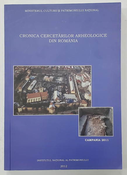 CRONICA CERCETARILOR ARHEOLOGICE DIN ROMANIA , CAMPANIA 2011 , APARUTA 2012
