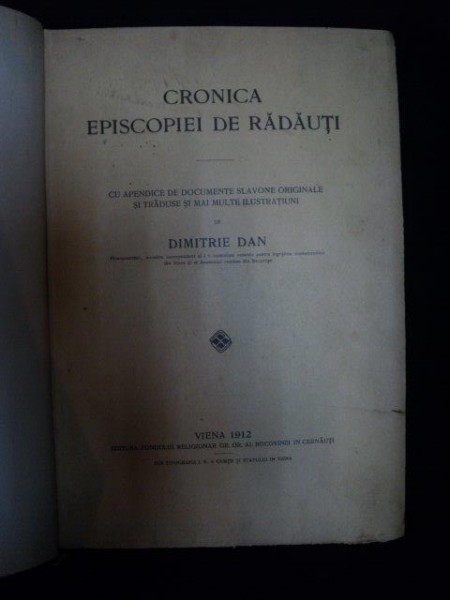 CRONICA EPISCOPIEI DE RADAUTI  CU APENDICE DE DOCUMENTE SLAVONE ORIGINALE SI TRADUSE SI MAI MULTE ILUSTRATIUNI de DIMITRIE DAN, VIENA 1912