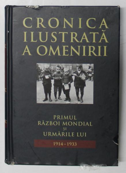 CRONICA ILUSTRATA A OMENIRII , VOL. XI , PRIMUL RAZBOI MONDIAL SI URMARILE LUI ( 1914 - 1933 ) * MICI DEFECTE COTOR , COPERTA ESTE UZATA