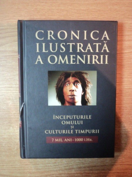 CRONICA ILUSTRATA A OMENIRII , VOLUMUL I , INCEPUTURILE OMULUI SI CULTURILE TIMPURII , 2011