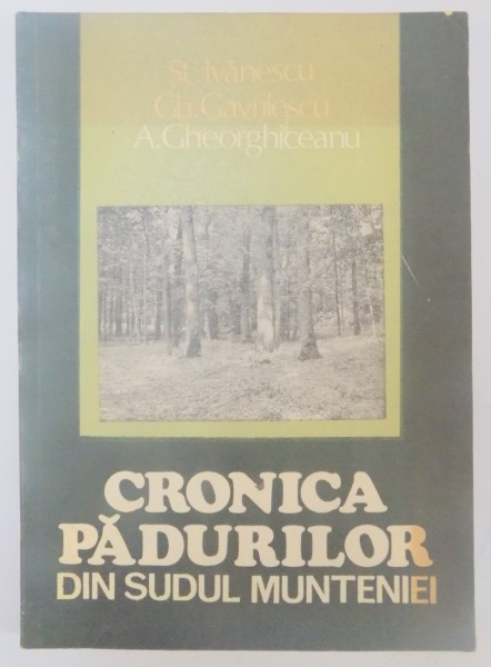 CRONICA PADURILOR DIN SUDUL MUNTENIEI de ST. IVANESCU...A. AGHEORGHICEANU , 1982