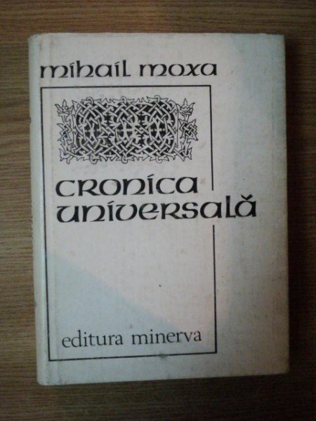 CRONICA UNIVERSALA de MIHAIL MOXA , Bucuresti 1989