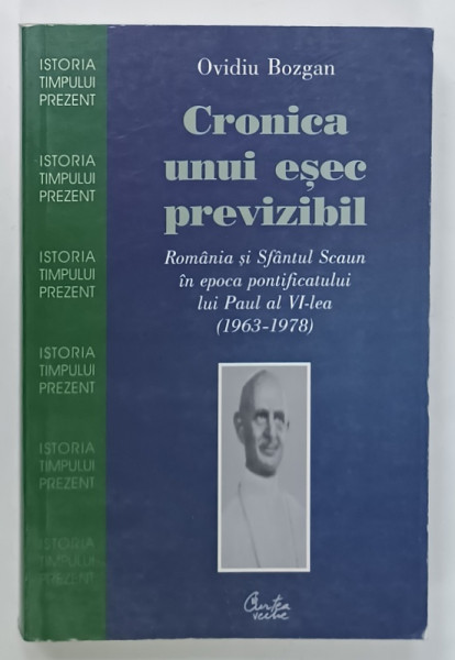 CRONICA UNUI ESEC PREVIZIBIL , ROMANIA SI SFANTUL SCAUN IN EPOCA PONTIFICATULUI  LUI PAUL AL VI - LEA (  1963 -1978 )  de OVIDIU BOZGAN , 2004