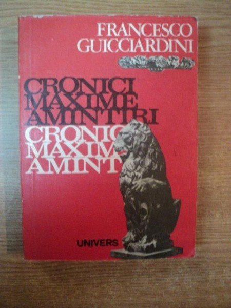 CRONICI  , MAXIME , AMINTIRI de FRANCESCO GUICCIARDINI , Bucuresti 1978