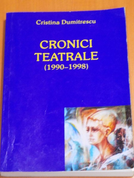 CRONICI TEATRALE ( 1990 - 1998 ) de CRISTINA DUMITRESCU , 2006