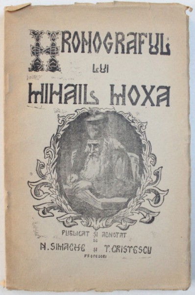 CRONICILE ROMANE, VOL. I - CRONOGRAFUL LUI MIHAIL MOXA, de N. SIMACHE si TR. CRISTESCU, BUZAU, 1942