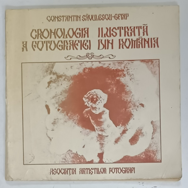 CRONOLOGIA  ILUSTRATA A FOTOGRAFIEI DIN ROMANIA de CONSTANTIN SAVULESCU , PERIOADA  1834 -1916 , APARUTA 1985 , DEDICATIE *