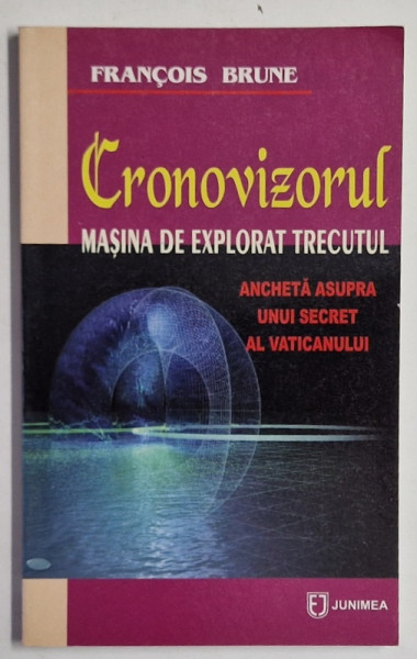 CRONOVIZORUL , MASINA DE EXPLORAT TRECUTUL , ANCHETA ASUPRA UNUI SECRET AL VATICANULUI de FRANCOIS BRUNE , 2005