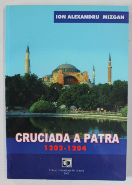 CRUCIADA A PATRA , 1202 -1204 de ION ALEXANDRU MIZGAN , 2005 , DEDICATIE *