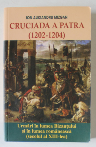 CRUCIADA A PATRA ( 1202 -1204 ) de ION ALEXANDRU MIZGAN , URMARI IN LUMEA BIZANTULUI SI IN LUMEA ROMANEASCA ( SEC. XIII  ) , 2019
