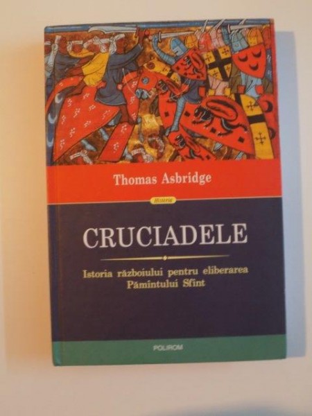 CRUCIADELE , ISTORIA RAZBOIULUI PENTRU ELIBERAREA PAMANTULUI SFANT de THOMAS ASBRIDGE 2011 *EDITIE CARTONATA