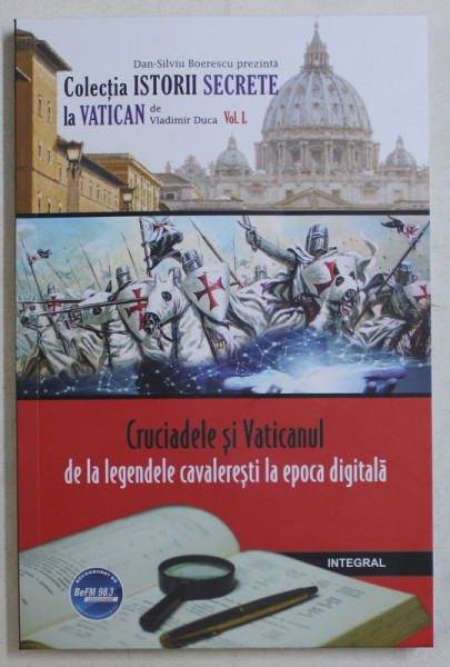 CRUCIADELE SI VATICANUL , DE LA LEGENDELE CAVALERESTI LA EPOCA DIGITALA , COLECTIA ISTORII SECRETE LA VATICAN , VOLUMUL I de VLADIMIR DUCA , 2019