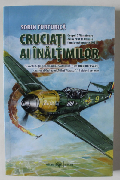 CRUCIATI AI INALTIMILOR de SORIN TURTURICA , GRUPUL 7 VANATOARE DE LA PRUT LA ODESSA  (IUNIE - OCTOMBRIE 1941 ) , 2012 , DEDICATIE *