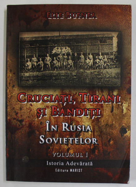 CRUCIATI , TIRANI SI BANDITI  : IN RUSIA SOVIETELOR , VOLUMUL I de ELIE BUFNEA , 2008