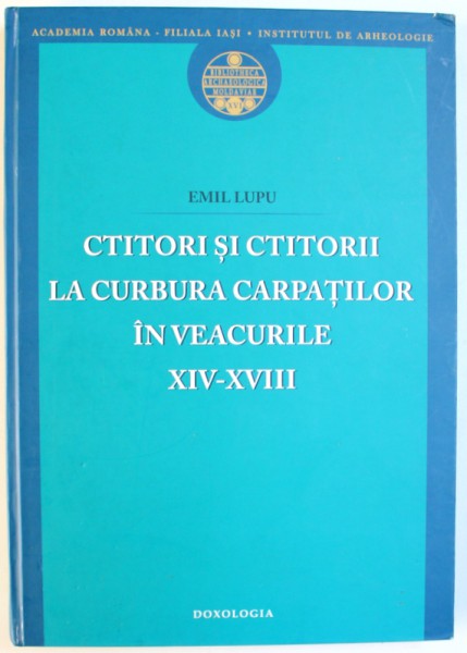 CTITORI SI CTITORII LA CURBURA CARPATILOR IN VEACURILE XIV - XVIII de EMIL LUPU , 2011