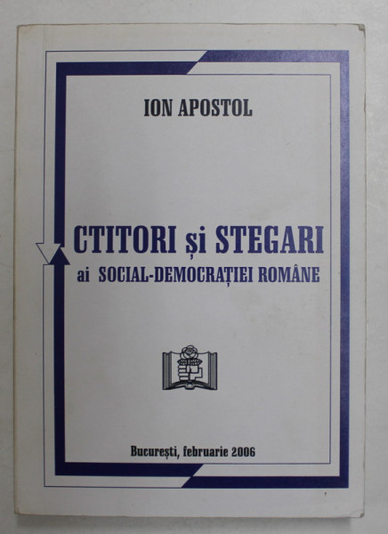 CTITORI SI STEGARI AI SOCIAL - DEMOCRATIEI ROMANE de ION APOSTOL , 2006, DEDICATIE *