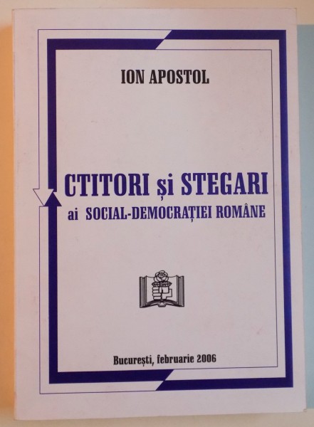CTITORI SI STEGARI AI SOCIAL-DEMOCRATIEI ROMANE de ION APOSTOL , 2006