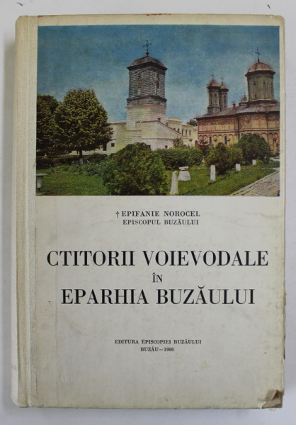 CTITORII VOIEVODALE IN EPARHIA BUZAULUI de EPISCOPUL BUZAULUI EPIFANIE NOROCEL , Buzau 1988 * MICI DEFECTE COPERTA