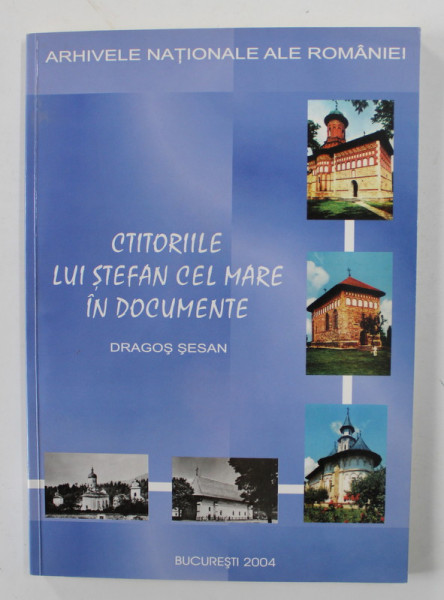 CTITORIILE LUI STEFAN CEL MARE IN DOCUMENTE de DRAGOS SESAN , 2004