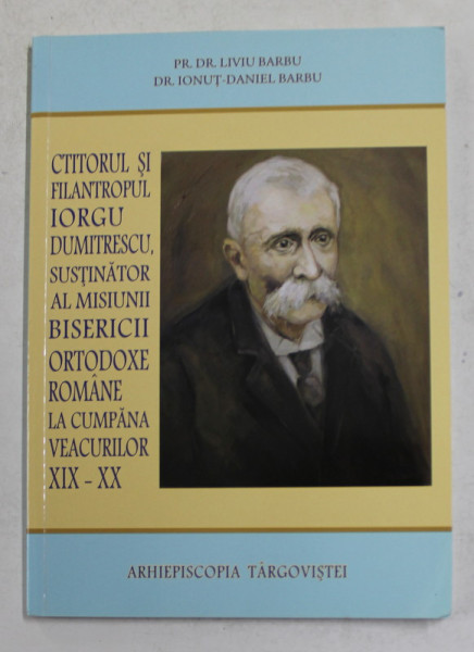 CTITORUL SI FILANTROPUL IORGU DUMITRESCU , SUSTINATOR AL MISIUNII BISERICI ORTODOXE ROMANE ...de Pr. Dr . LIVIU BARBU si Dr . IONUT - DANIEL BARBU , 2018 , PREZINTA MICI SUBLINIERI CU PIX COLORAT *