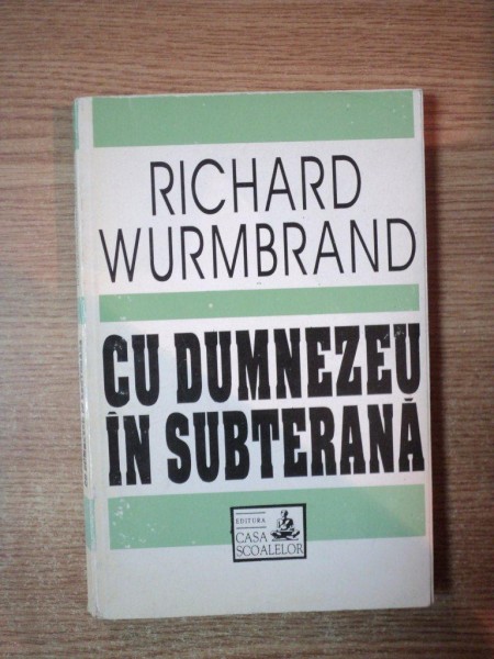 CU DUMNEZEU IN SUBTERANA de RICHARD WURMBRAND , Bucuresti 1993