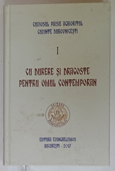 CU DURERE SI DRAGOSTE PENTRU OMUL CONTEMPORAN de CUVIOSUL PAISIE AGHIORITUL , VOLUMUL I , 2017