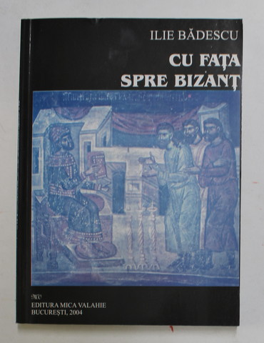 CU FATA SPRE BIZANT ( II )  - STUDII DE SOCIOLOGIE PRIN OCHII CREDINTEI de ILIE BADESCU , 2004