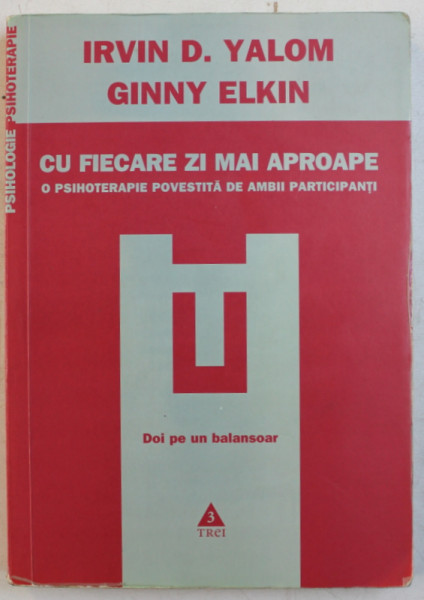 CU FIECARE ZI MAI APROAPE - O PSIHOTERAPIE POVESTITA DE AMBII PARTICIPANTI de IRVIN D . YALOM si GINNY ELKIN , 2009