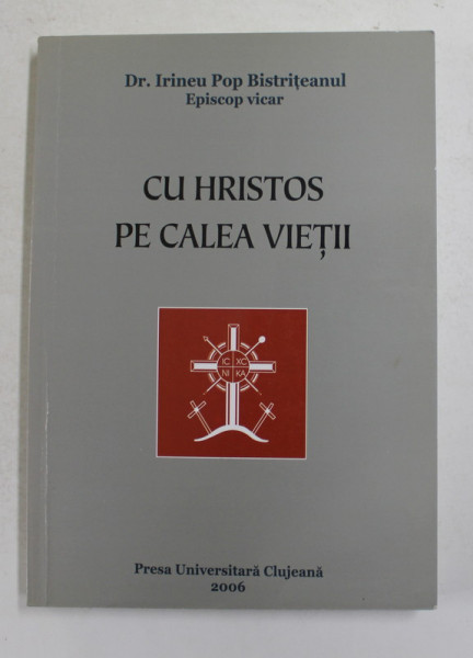 CU HRISTOS PE CALEA VIETII de Dr. IRINEU POP BISTRITEANUL , EPISCOP VICAR , 2006