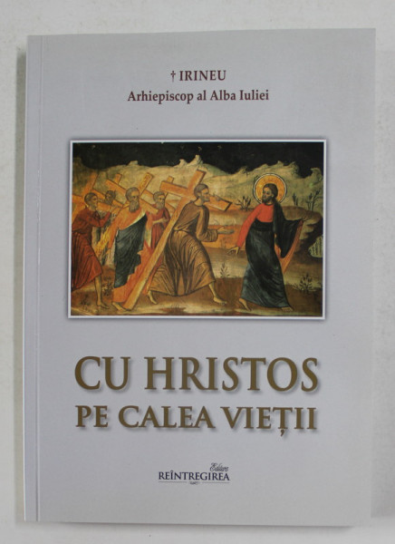 CU HRISTOS PE CALEA VIETII de IRINEU , ARHIEPISCOP AL ALBA IULIEI , 2011