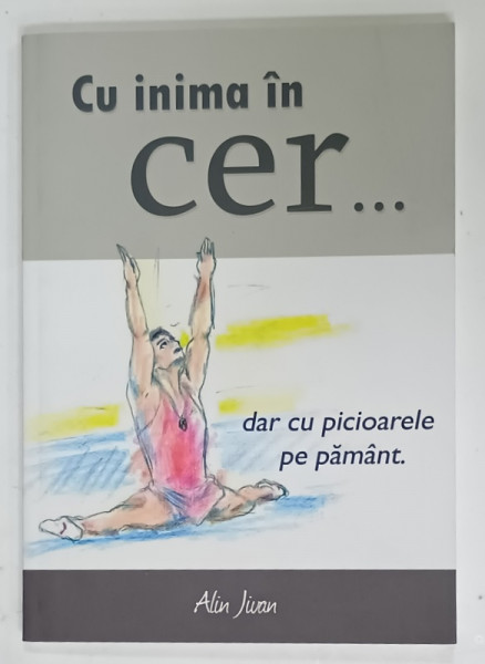 CU INIMA IN CER ...DAR CU PICIOARELE PE PAMANT de ALIN JIVAN , 2011