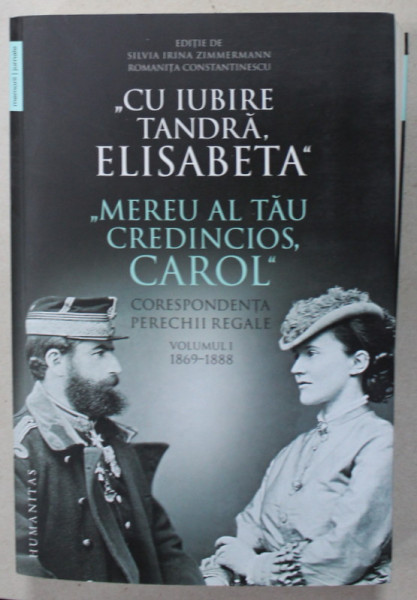 ' CU IUBIRE TANDRA , ELISABETA ' , ' MEREU AL TAU CREDINCIOS , CAROL ' , CORESPONDENTA PERECHII REGALE , VOLUMUL I : 1869 - 1888 de SILVIA IRINA ZIMMERMANN si ROMANITA CONSTANTINESCU , 2020