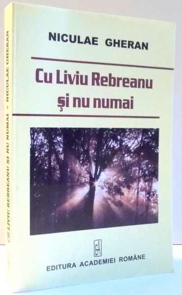 CU LIVIU REBREANU SI NU NUMAI de NICULAE GHERAN , 2007